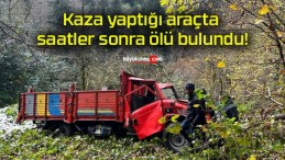 Kaza yaptığı araçta saatler sonra ölü bulundu!