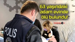 63 yaşındaki adam evinde ölü bulundu!