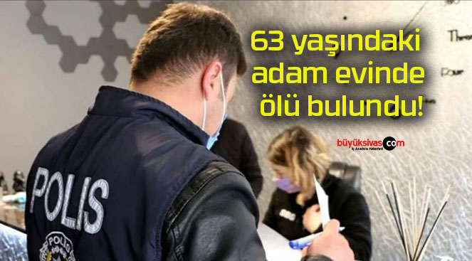 63 yaşındaki adam evinde ölü bulundu!