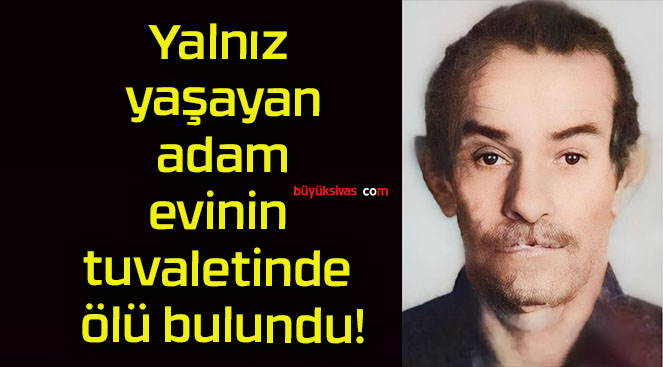 Yalnız yaşayan adam evinin tuvaletinde ölü bulundu!