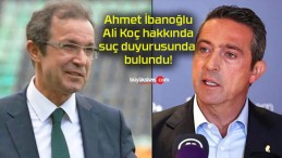 Ahmet İbanoğlu Ali Koç hakkında suç duyurusunda bulundu!