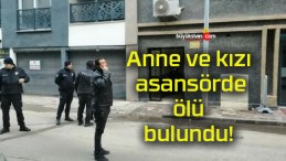 Anne ve kızı asansörde ölü bulundu!