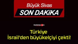 Son dakika! Türkiye İsrail’den büyükelçiyi çekti!