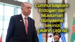 Cumhurbaşkanı Erdoğan’dan Müslüman dünyasına sesinizi çıkarın çağrısı!