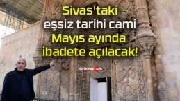 Sivas’taki eşsiz tarihi cami Mayıs ayında ibadete açılacak!