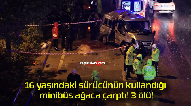 16 yaşındaki sürücünün kullandığı minibüs ağaca çarptı! 3 ölü!