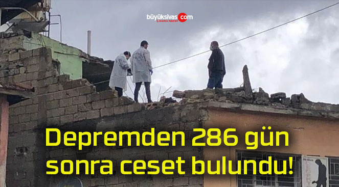 Depremden 286 gün sonra ceset bulundu!