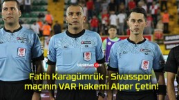 Fatih Karagümrük – Sivasspor maçının VAR hakemi Alper Çetin!