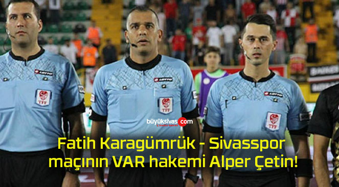 Fatih Karagümrük – Sivasspor maçının VAR hakemi Alper Çetin!