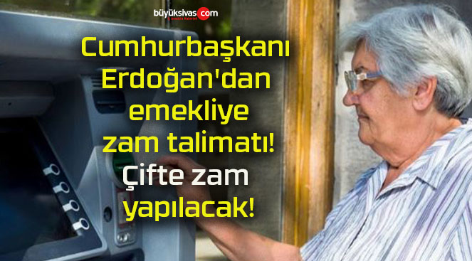 Cumhurbaşkanı Erdoğan’dan emekliye zam talimatı! Çifte zam yapılacak!