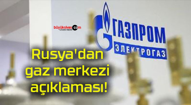 Rusya’dan gaz merkezi açıklaması!