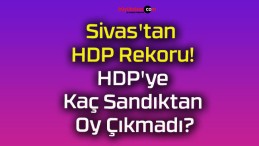 Sivas’tan HDP Rekoru! HDP’ye Kaç Sandıktan Oy Çıkmadı?