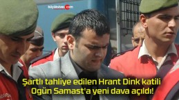 Şartlı tahliye edilen Hrant Dink katili Ogün Samast’a yeni dava açıldı!