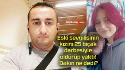 Eski sevgilisinin kızını 25 bıçak darbesiyle öldürüp yaktı! Bakın ne dedi?