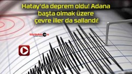 Hatay’da deprem oldu! Adana başta olmak üzere çevre iller da sallandı!