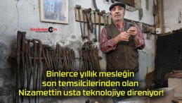 Binlerce yıllık mesleğin son temsilcilerinden olan Nizamettin usta teknolojiye direniyor!