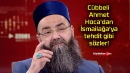 Cübbeli Ahmet Hoca’dan İsmailağa’ya tehdit gibi sözler!