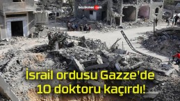 İsrail ordusu Gazze’de 10 doktoru kaçırdı!