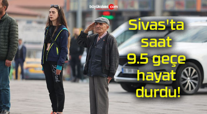 Sivas’ta saat 9.5 geçe hayat durdu!