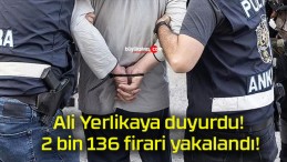 Ali Yerlikaya duyurdu! 2 bin 136 firari yakalandı!