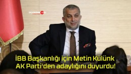 İBB Başkanlığı için Metin Külünk AK Parti’den adaylığını duyurdu!