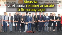 Sivas’ta 2. el otoda rekabet artacak! O firma bayi açtı!