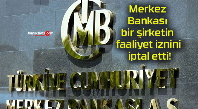 Merkez Bankası bir şirketin faaliyet iznini iptal etti!