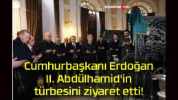 Cumhurbaşkanı Erdoğan II. Abdülhamid’in türbesini ziyaret etti!