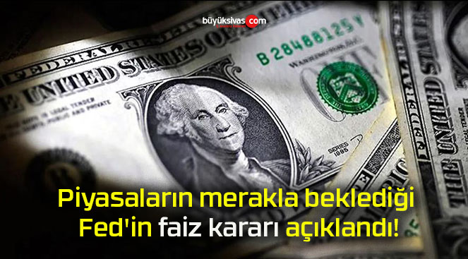 Piyasaların merakla beklediği Fed’in faiz kararı açıklandı!