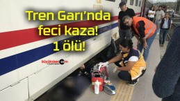 Tren Garı’nda feci kaza! 1 ölü!