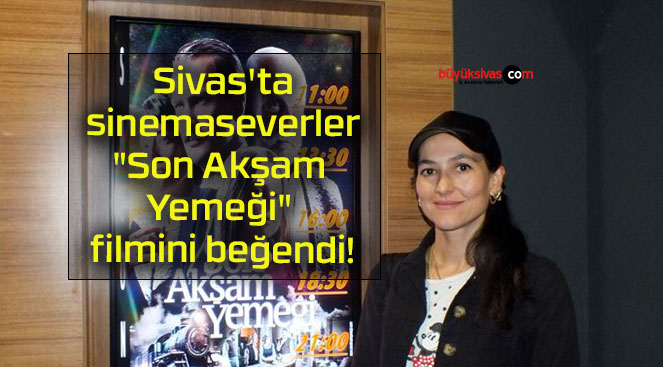 Sivas’ta sinemaseverler “Son Akşam Yemeği” filmini beğendi!