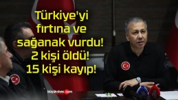 Türkiye’yi fırtına ve sağanak vurdu! 2 kişi öldü! 15 kişi kayıp!