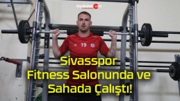 Sivasspor Fitness Salonunda ve Sahada Çalıştı!