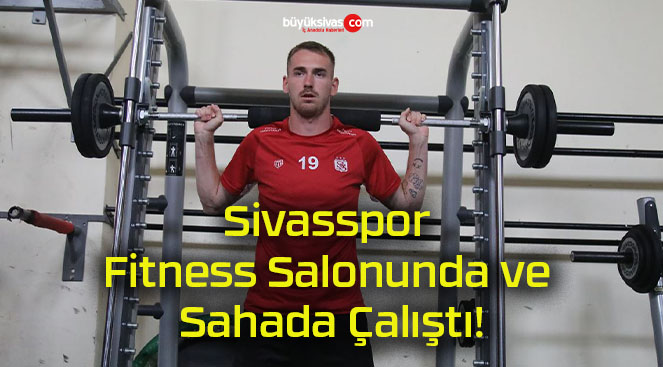 Sivasspor Fitness Salonunda ve Sahada Çalıştı!