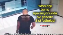 Yasa dışı bahis operasyonunda 52 gözaltı! 2’si futbolcu!