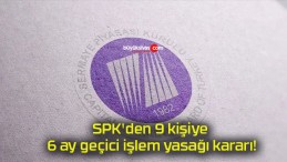 SPK’den 9 kişiye 6 ay geçici işlem yasağı kararı!