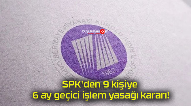 SPK’den 9 kişiye 6 ay geçici işlem yasağı kararı!