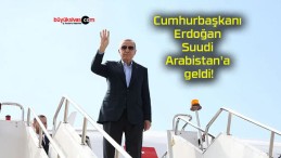 Cumhurbaşkanı Erdoğan Suudi Arabistan’a geldi!