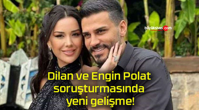 Dilan ve Engin Polat soruşturmasında yeni gelişme!