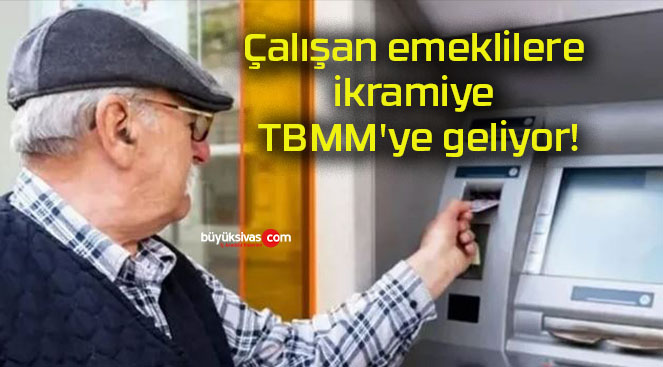 Çalışan emeklilere ikramiye TBMM’ye geliyor!