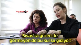 Sivas’ta gören de görmeyen de bu kursa gidiyor!