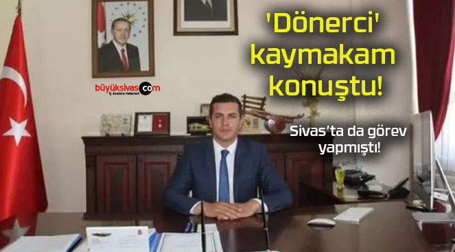 ‘Dönerci’ kaymakam konuştu!