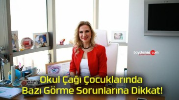 Okul Çağı Çocuklarında Bazı Görme Sorunlarına Dikkat!