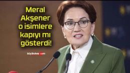 Meral Akşener o isimlere kapıyı mı gösterdi!