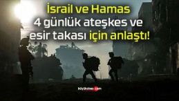 İsrail ve Hamas 4 günlük ateşkes ve esir takası için anlaştı!