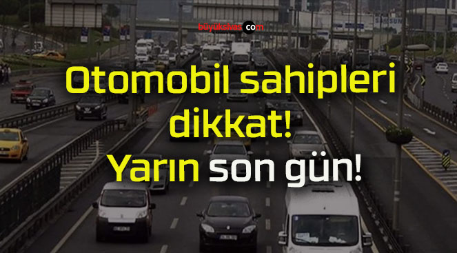 Otomobil sahipleri dikkat! Yarın son gün!