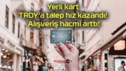 Yerli kart TROY’a talep hız kazandı! Alışveriş hacmi arttı!