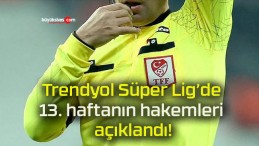 Trendyol Süper Lig’de 13. haftanın hakemleri açıklandı!