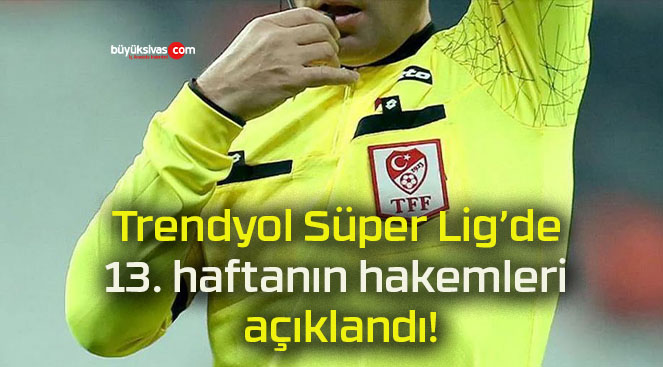 Trendyol Süper Lig’de 13. haftanın hakemleri açıklandı!