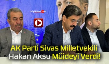 AK Parti Sivas Milletvekili Hakan Aksu Müjdeyi Verdi!